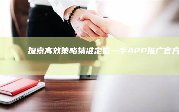 探索高效策略：精准定位一手APP推广官方代理商