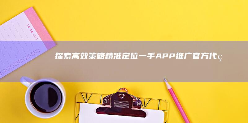 探索高效策略：精准定位一手APP推广官方代理商