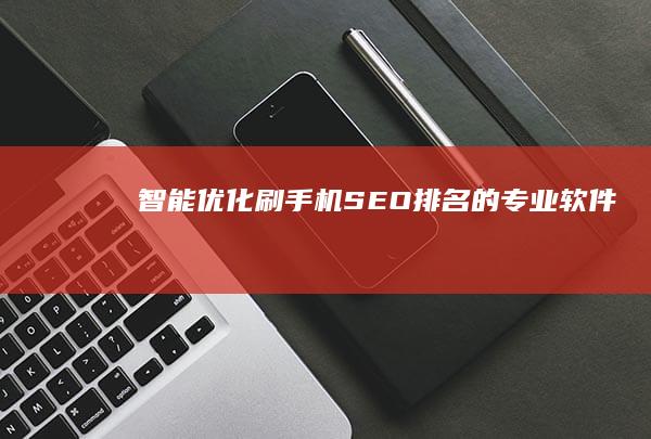 智能优化刷手机SEO排名的专业软件